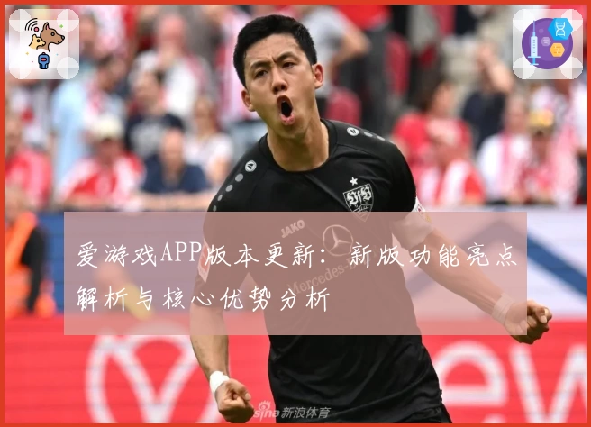 爱游戏APP版本更新：新版功能亮点解析与核心优势分析