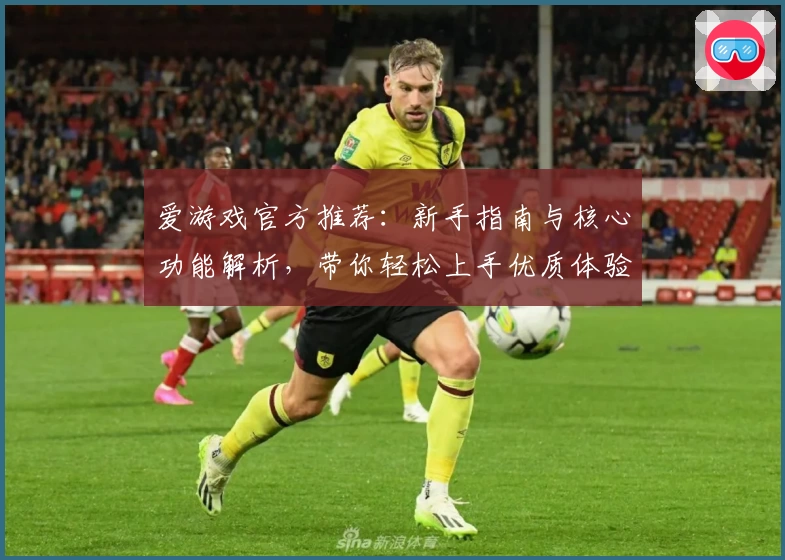 爱游戏官方推荐：新手指南与核心功能解析，带你轻松上手优质体验