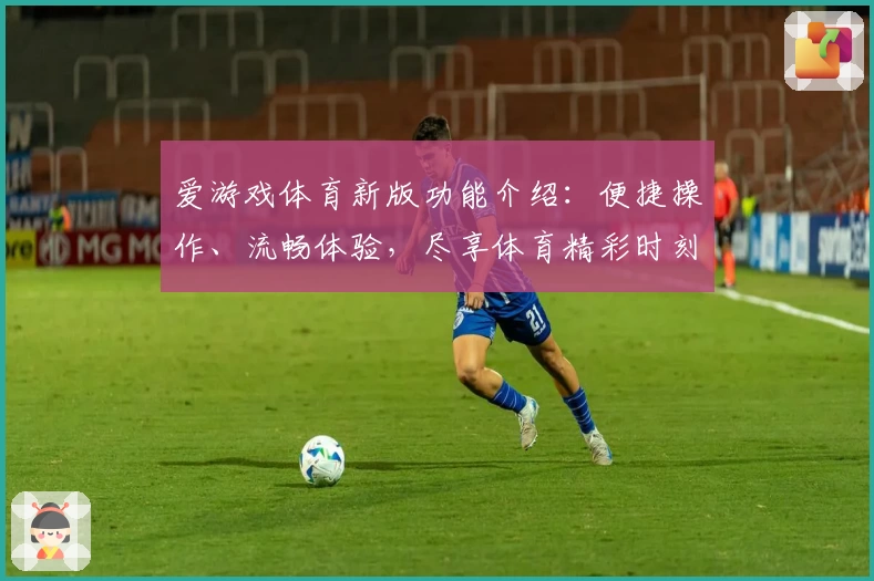 爱游戏体育新版功能介绍：便捷操作、流畅体验，尽享体育精彩时刻