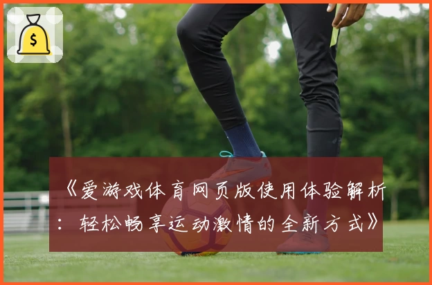 《爱游戏体育网页版使用体验解析：轻松畅享运动激情的全新方式》