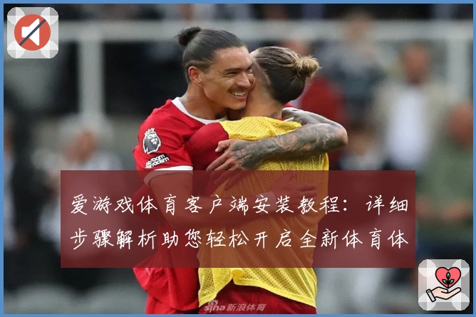爱游戏体育客户端安装教程：详细步骤解析助您轻松开启全新体育体验