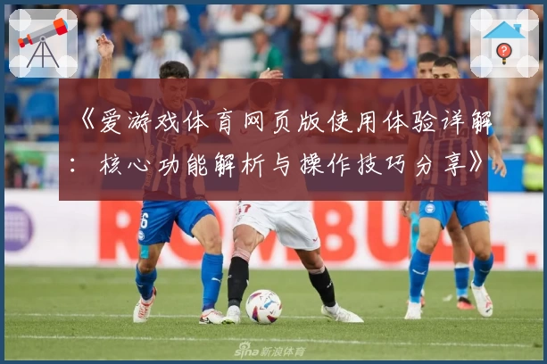 《爱游戏体育网页版使用体验详解：核心功能解析与操作技巧分享》