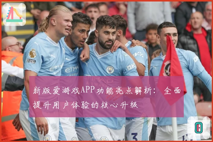 新版爱游戏APP功能亮点解析：全面提升用户体验的核心升级