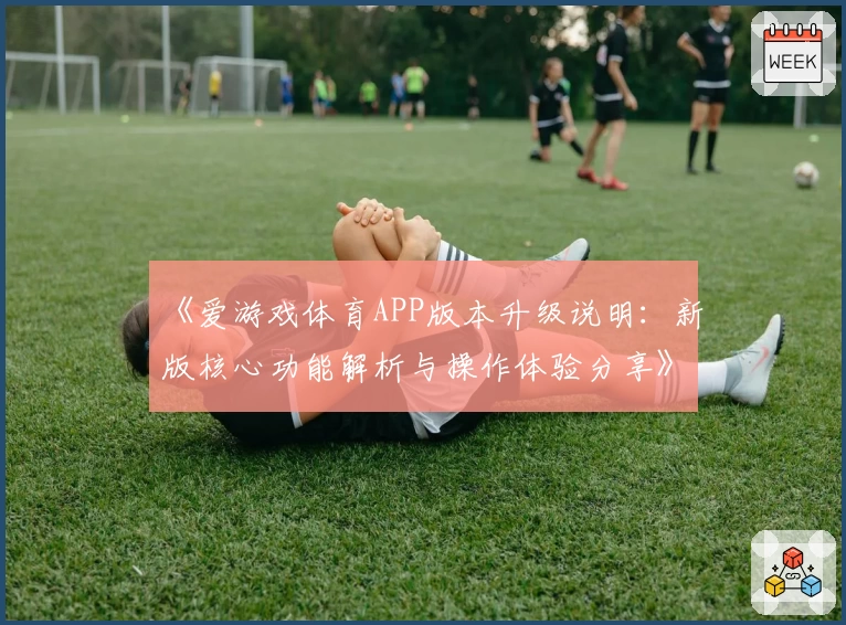 《爱游戏体育APP版本升级说明：新版核心功能解析与操作体验分享》
